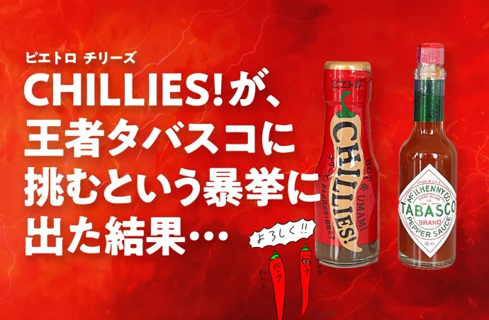 辛い調味料チリーズ vs タバスコ ピエトロ｢CHILLIES!(チリーズ)｣が､王者タバスコに挑むという暴挙に出た結果…